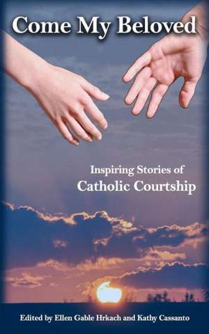 Come My Beloved: Inspiring Stories of Catholic Courtship de Ellen Gable Hrkach