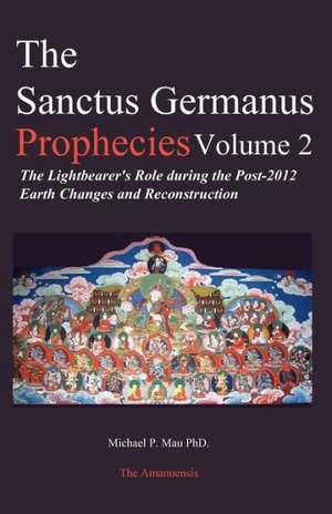 The Sanctus Germanus Prophecies: The Light Bearer's Role During the Post 2012 Earth Changes and Reconstruction de Michael P. Mau