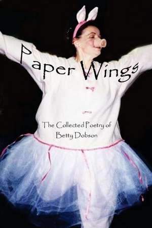 Paper Wings: The Collected Poetry Of Betty Dobson de Betty Dobson