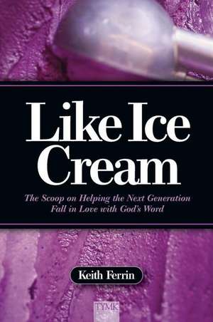 Like Ice Cream: The Scoop on Helping the Next Generation Fall in Love with God's Word de Keith Ferrin