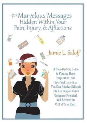 The Marvelous Messages Hidden Within Pain, Injury, & Afflictions de Jamie L. Saloff