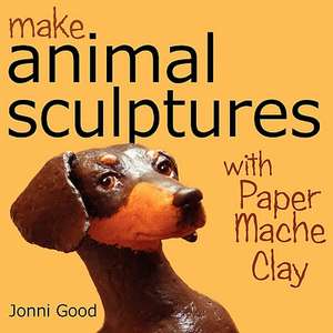 Make Animal Sculptures with Paper Mache Clay: How to Create Stunning Wildlife Art Using Patterns and My Easy-To-Make, No-Mess Paper Mache Recipe de Jonni Good