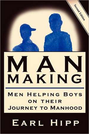 Man-Making - Men Helping Boys on Their Journey to Manhood de Earl W. Hipp