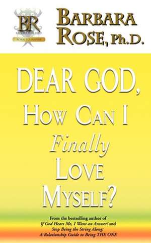 Dear God, How Can I Finally Love Myself? de Barbara Rose