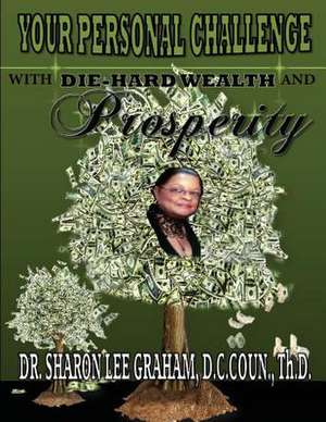 Your Personal Challenge with Die-Hard Wealth and Prosperity: A Novel. a Story about Jesus Christ and the Days Before He Returned to Heaven-The Days Not Recorded in the Bible. Grow de Sharon Lee Graham