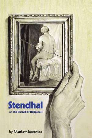 Stendhal or the Pursuit of Happiness de Matthew Josephson