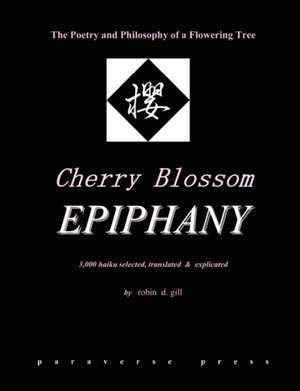 Cherry Blossom Epiphany -- The Poetry and Philosophy of a Flowering Tree de Robin D. Gill