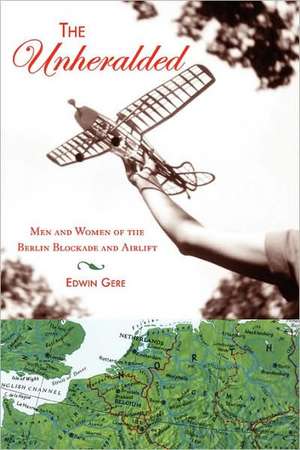 The Unheralded: Men and Women of the Berlin Blockade and Airlift de EDWIN GERE