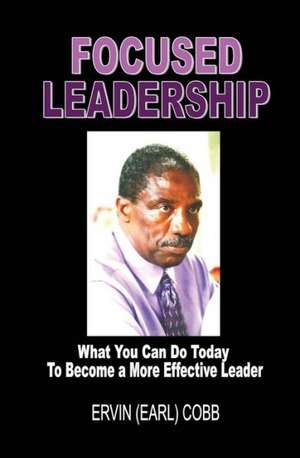 Focused Leadership: What You Can Do Today to Become a More Effective Leader de Ervin (Earl) Cobb