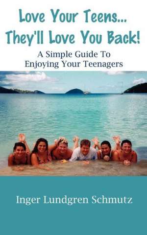 Love Your Teens... They'll Love You Back! a Simple Guide to Enjoying Your Teenagers de Inger Lundgren Schmutz