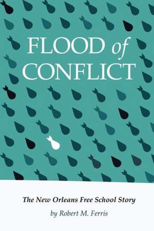 Flood of Conflict: The Story of the New Orleans Free School de Robert M. Ferris