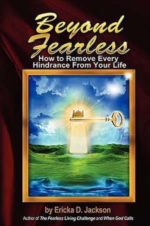 Beyond Fearless: How to Remove Every Hindrance from Your Life de Ericka D. Jackson