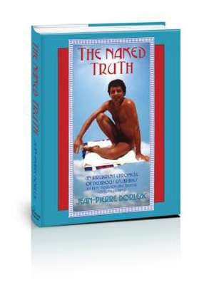 The Naked Truth: An Irreverent Chronicle of Delirious Escapades de Jean-Pierre Dorleac