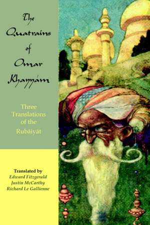 The Quatrains of Omar Khayyam: Three Translations of the Rubaiyat de Omar Khayyam