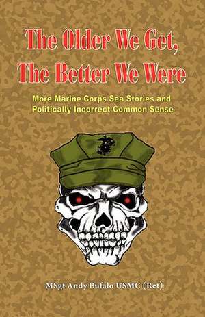 The Older We Get, the Better We Were - More Marine Corps Sea Stories and Politically Incorrect Common Sense de Andrew Anthony Bufalo