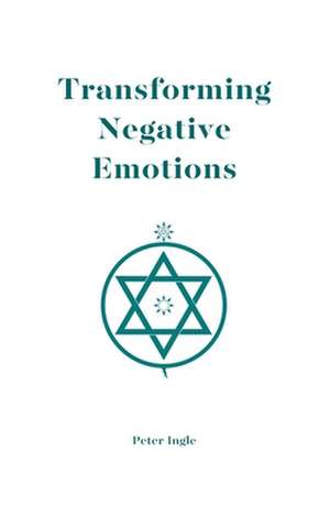 Transforming Negative Emotions de Peter Ingle