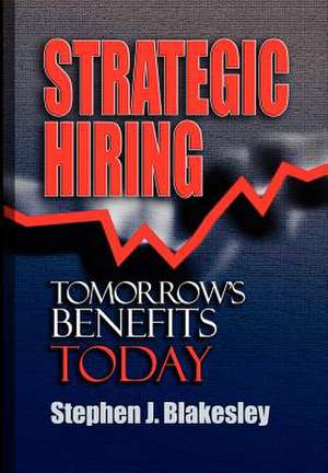 Strategic Hiring: Tomorrow's Benefits Today de Stephen J. Blakesley