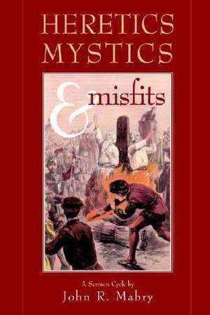 Heretics, Mystics & Misfits de John R. Mabry