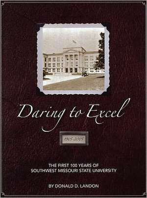 Daring to Excel: The First 100 Years of Southwest Missouri State University de Donald D. Landon