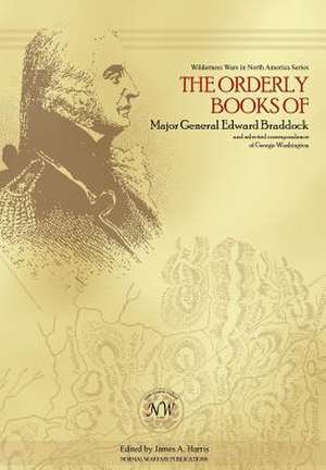 The Orderly Books of Major General Edward Braddock and Selected Correspondence of George Washington de James A. Harris