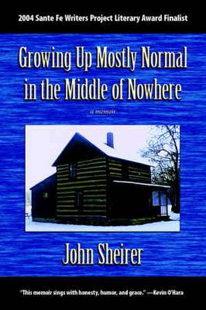 Growing Up Mostly Normal in the Middle of Nowhere de John Sheirer