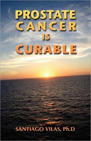 Prostate Cancer Is Curable: Figures of Speech de Ph. D. Santiago Vilas