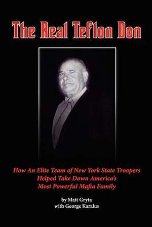 The Real Teflon Don: How an Elite Team of New York State Troopers Helped Take Down America's Most Powerful Mafia Family de MR Matt Gryta