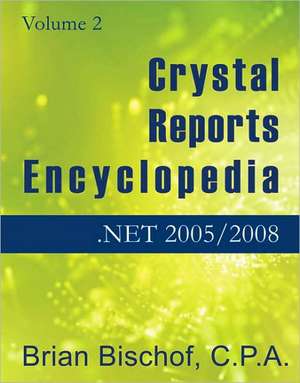 Crystal Reports Encyclopedia Volume 2: .NET 2005/2008 de Brian Bischof