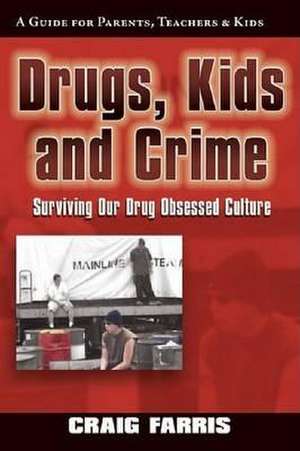 Drugs, Kids & Crime: Surviving Our Drug Obsessed Culture de Craig Farris