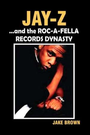 Jay Z and the Roc-A-Fella Records Dynasty de Jake Brown