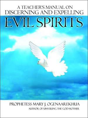 A Teacher's Manual on Discerning and Expelling Evil Spirits de Mary J. Ogenaarekhua