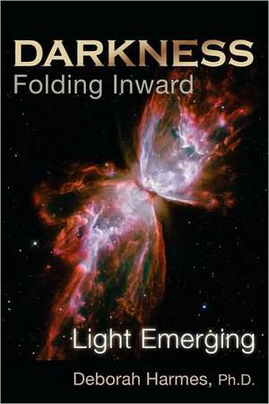 Darkness Folding Inward, Light Emerging de Deborah Harmes Ph.D.