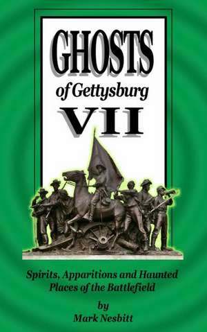 Ghosts of Gettysburg VII: Spirits, Apparitions and Haunted Places of the Battlefield de MR Mark Nesbitt