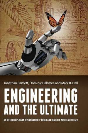 Engineering and the Ultimate: An Interdisciplinary Investigation of Order and Design in Nature and Craft de Jonathan Bartlett