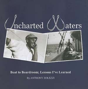 Uncharted Waters: Boat to Boardroom; Lessons I've Learned de Anthony Zolezzi