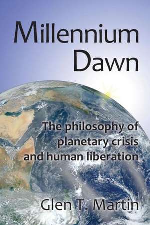 Millennium Dawn. the Philosophy of Planetary Crisis and Human Liberation de Glen T. Martin