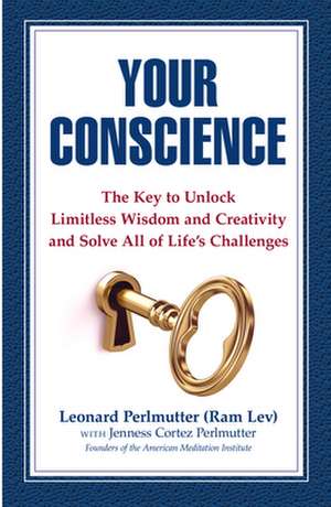 Your Conscience: The Key to Unlock Limitless Wisdom and Creativity and Solve All of Life's Challenges de Leonard Perlmutter