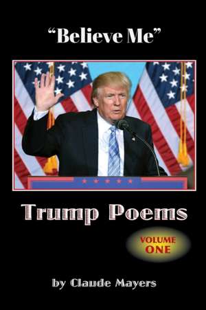 "Believe Me" - Trump Poems Volume One de Claude Mayers