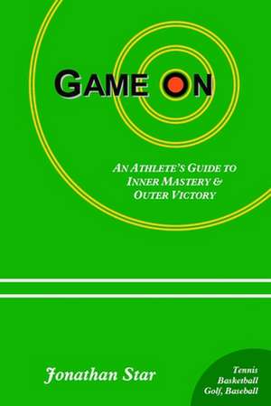 Game "On": An Athlete's Guide to Inner Mastery and Outer Victory de Jonathan Star