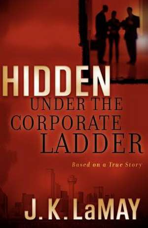 Hidden Under the Corporate Ladder de J. K. Lamay