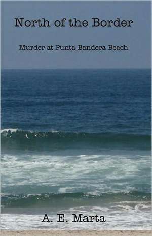 North of the Border: Murder at Punta Bandera Beach de A. E. Marta