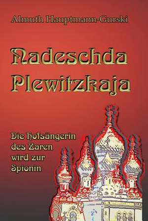 Nadeschda Plewitzkaja: Die Hofsangerin Des Zaren Wird Zur Spionin de Mrs Almuth Hauptmann-Gurski