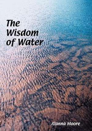 The Wisdom of Water de Alanna Moore