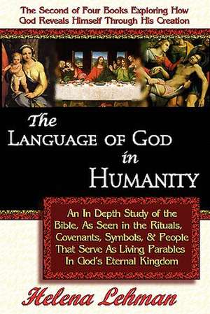 The Language of God in Humanity, an in Depth Study of the Bible as Seen in the Rituals, Covenants, Symbols, and People That Serve as Living Parables i de Helena Lehman