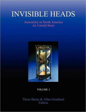 Invisible Heads: Surrealists in North America - An Untold Story, Volume 1 de Thom Burns