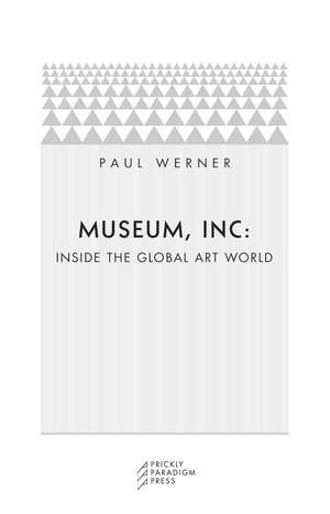 Museum, Inc.: Inside the Global Art World de Paul Werner