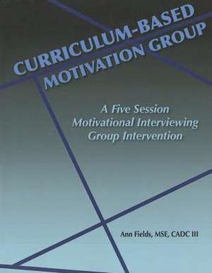 Curriculum-Based Motivation Group: A Five Session Motivational Interviewing Group Intervention de Ann E. Fields