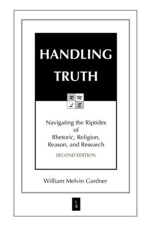 Handling Truth: Navigating the Riptides of Rhetoric, Religion, Reason, and Research de William Melvin Gardner