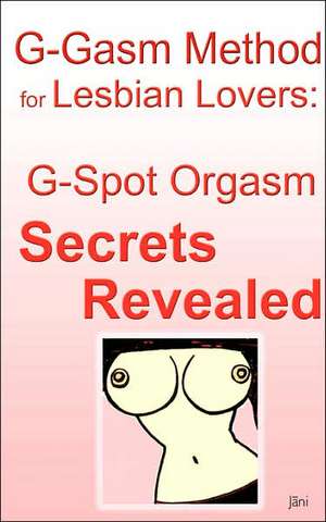 G-Gasm Method for Lesbian Lovers: G-Spot Orgasm Secrets Revealed de Jani