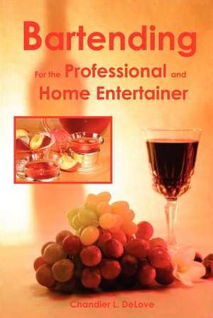 Bartending for the Professional and Home Entertainer de Chandler L. Delove